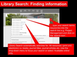 Library Search: Finding information
….type your search terms
(keywords) into the
search box e.g. Project
Management and cl...
