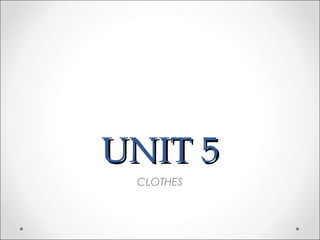 UNIT 5UNIT 5
CLOTHES
 