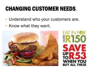 CHANGING CUSTOMER NEEDS.
• Understand who your customers are.
• Know what they want.
 