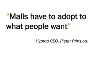 “Malls have to adopt to
what people want”
Hyprop CEO, Pieter Prinsloo.
 