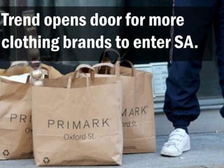 Trend opens door for more
clothing brands to enter SA.
 