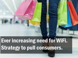 Ever increasing need for WiFi.
Strategy to pull consumers.
 