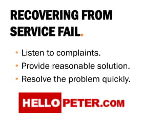 RECOVERING FROM
SERVICE FAIL.
• Listen to complaints.
• Provide reasonable solution.
• Resolve the problem quickly.
 