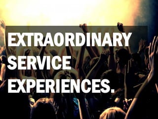 EXTRAORDINARY
SERVICE
EXPERIENCES.
 