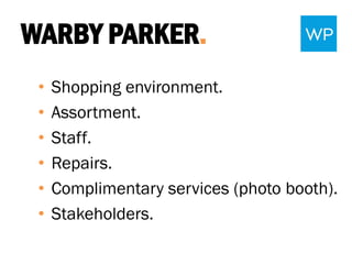 WARBY PARKER.
• Shopping environment.
• Assortment.
• Staff.
• Repairs.
• Complimentary services (photo booth).
• Stakeholders.
 
