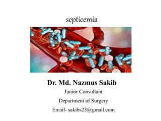 septicemia
Dr. Md. Nazmus Sakib
Junior Consultant
Department of Surgery
Email- sakibs23@gmail.com
 