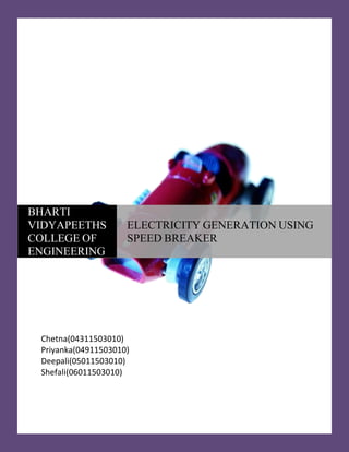 BHARTI
VIDYAPEETHS          ELECTRICITY GENERATION USING
COLLEGE OF           SPEED BREAKER
ENGINEERING




 Chetna(04311503010)
 Priyanka(04911503010)
 Deepali(05011503010)
 Shefali(06011503010)
 