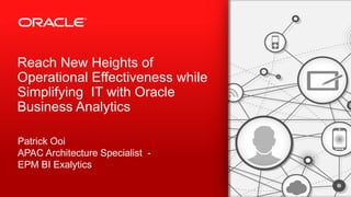 Copyright © 2013, Oracle and/or its affiliates. All rights reserved.1
Reach New Heights of
Operational Effectiveness while
Simplifying IT with Oracle
Business Analytics
Patrick Ooi
APAC Architecture Specialist -
EPM BI Exalytics
 