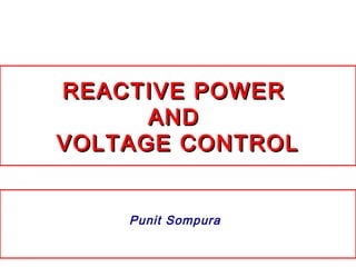 REACTIVE POWERREACTIVE POWER
ANDAND
VOLTAGE CONTROLVOLTAGE CONTROL
Punit Sompura
 