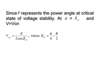 Since represents the power angle at criticalSince represents the power angle at critical
state of voltage stability. At = andstate of voltage stability. At = and
V=VcriV=Vcri
δ
,
cri
δδ
24
where,
cos2
,
θπ
δ
δ
−== cri
cri
cri
E
V
 