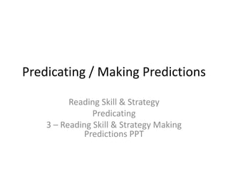 Predicating / Making Predictions
Reading Skill & Strategy
Predicating
3 – Reading Skill & Strategy Making Predictions PPT
3 – Reading Skill & Strategy Making Predictions
Student Independent Practice URL
 