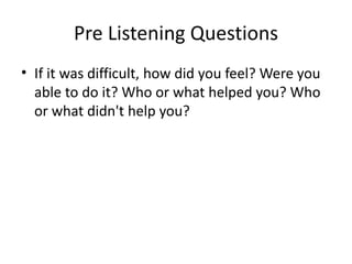 Pre Listening Questions
• Have you ever really wanted to learn to do
something? How did you do it? Was it easy or
difficult?
 