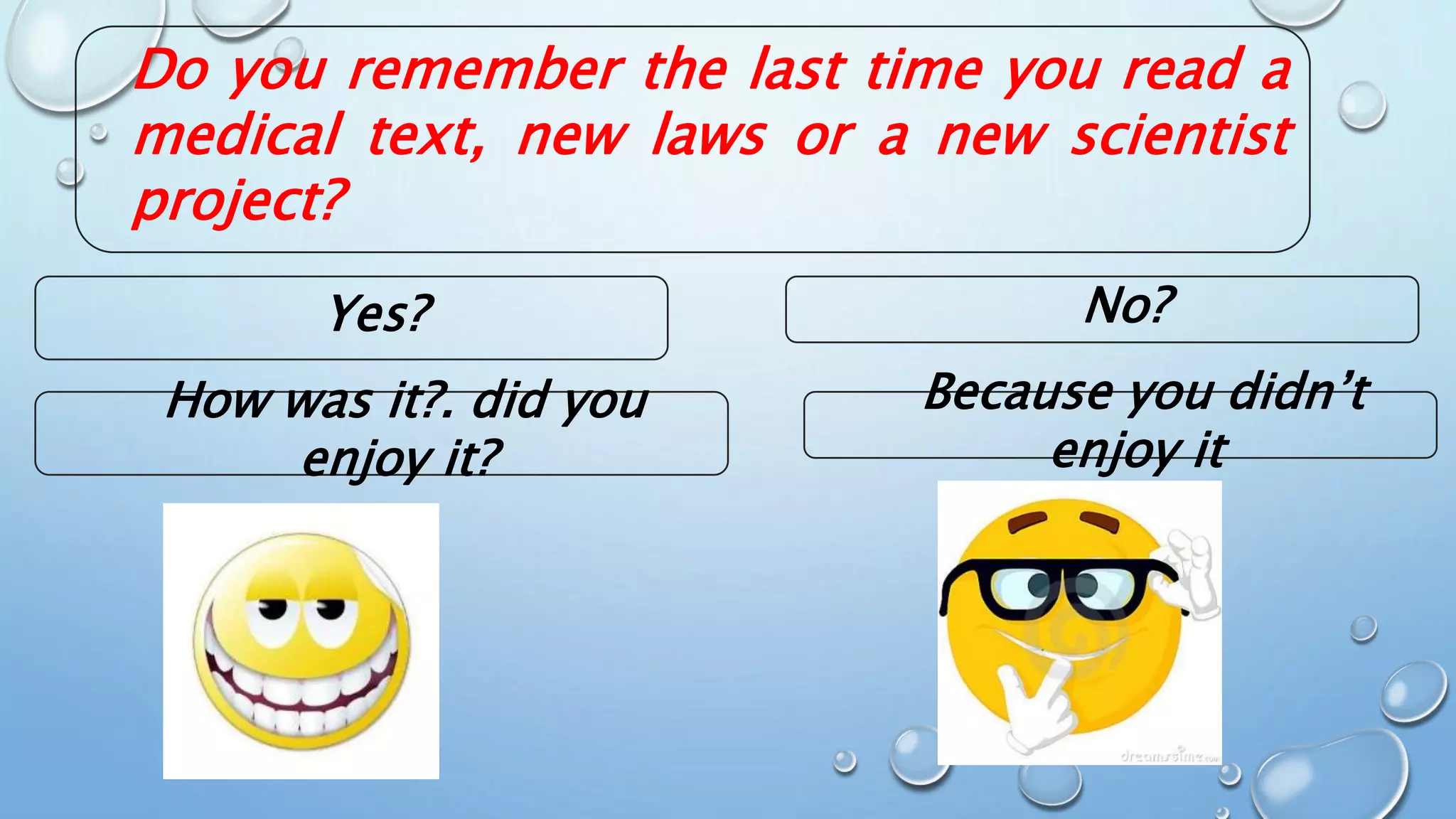 Yes?
Do you remember the last time you read a
medical text, new laws or a new scientist
project?
No?
How was it?. did you
enjoy it?
Because you didn’t
enjoy it
 