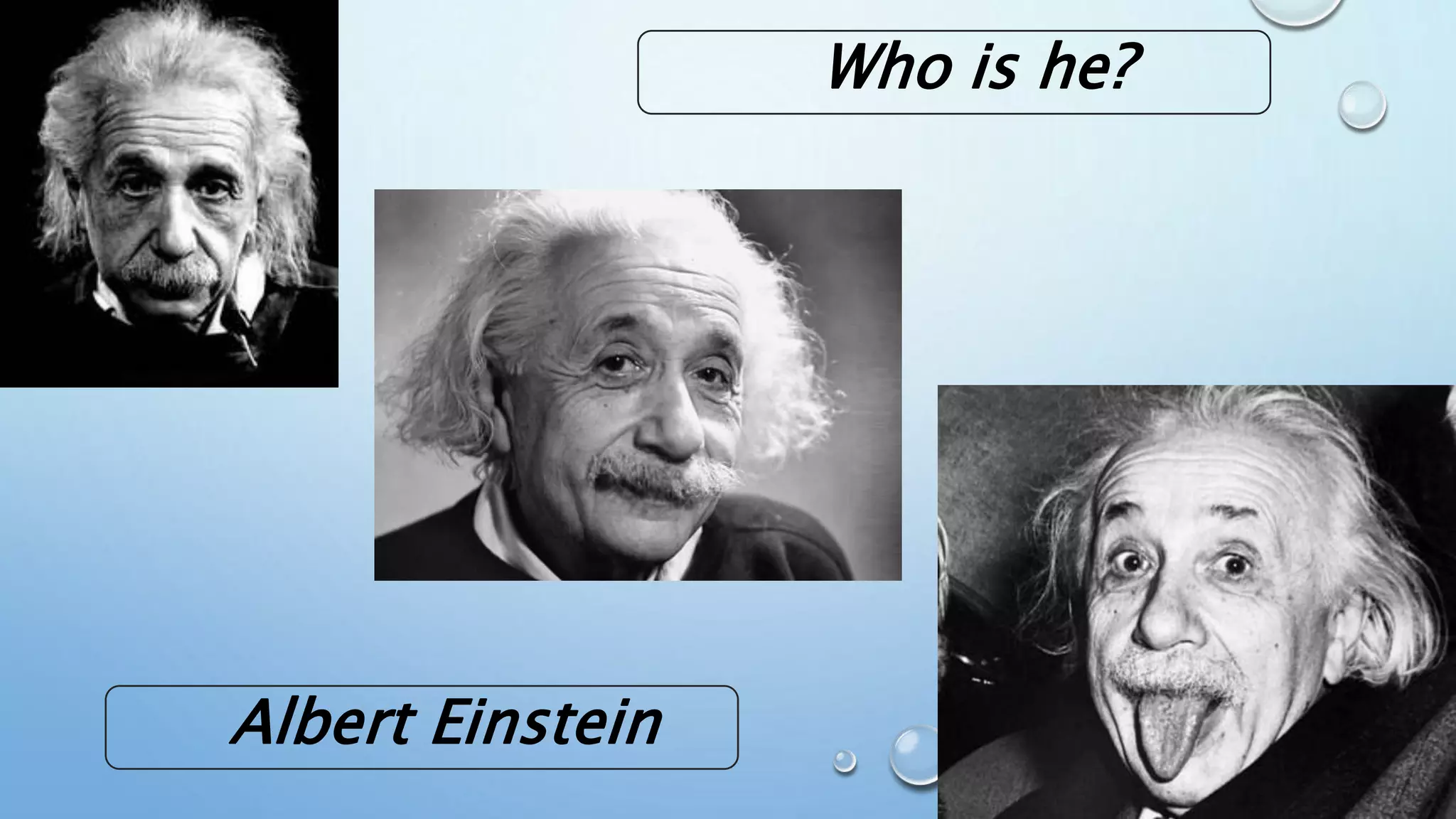 Who is he?
Albert Einstein
 