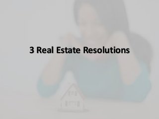 3 Real Estate Resolutions
 