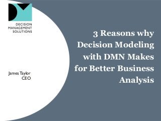 3 Reasons why
Decision Modeling
with DMN Makes
for Better Business
Analysis
JamesTaylor
CEO
 