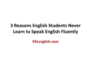 3 ReasonsEnglishStudentsNeverLearn to SpeakEnglishFluently EXLenglish.com 