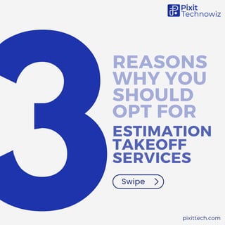 REASONS
WHY YOU
SHOULD
OPT FOR
ESTIMATION
TAKEOFF
SERVICES
Swipe
pixittech.com
3
 