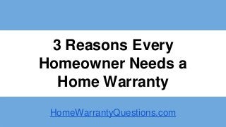 3 Reasons Every 
Homeowner Needs a 
Home Warranty 
HomeWarrantyQuestions.com 
 