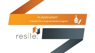 3 reasons for a drug and alcohol program
In construction?
 