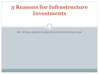 B Y W W W . P R O F I T A B L E I N V E S T I N G T I P S . C O M
3 Reasons for Infrastructure
Investments
 