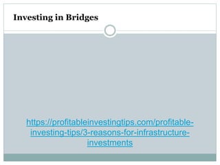 https://profitableinvestingtips.com/profitable-
investing-tips/3-reasons-for-infrastructure-
investments
Investing in Bridges
 