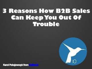3 Reasons How B2B Sales
Can Keep You Out Of
Trouble

Karol Pokojowczyk from Colibri.io

 