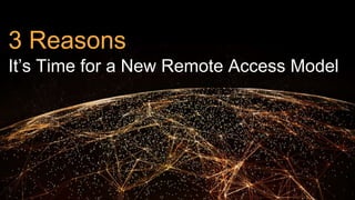 3 Reasons
It’s Time for a New Remote Access Model
 