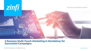 Automating Profitable Growth™
www.zinfi.com
© ZINFI Technologies Inc. All Rights Reserved.
3 Reasons Multi-Touch Marketing Is Mandatory for
Successful Campaigns
 