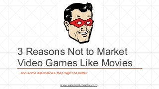 3 Reasons Not to Market
Video Games Like Movies
…and some alternatives that might be better


                          www.supercoolcreative.com
 