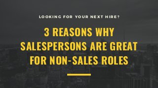 3 REASONS WHY
SALESPERSONS ARE GREAT
FOR NON-SALES ROLES
L O O K I N G F O R Y O U R N E X T H I R E ?
 