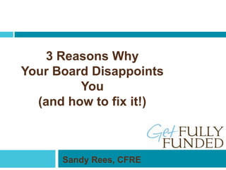 3 Reasons Why
Your Board Disappoints
You
(and how to fix it!)
Sandy Rees, CFRE
 