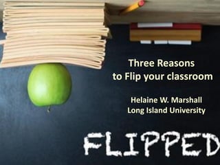 Three Reasons
            to Flip Your Classroom

                Helaine W. Marshall
               Long Island University




3/31/2013
 