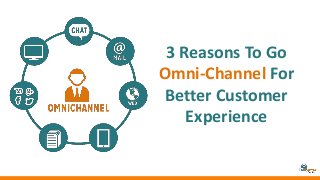 3 Reasons To Go
Omni-Channel For
Better Customer
Experience
 