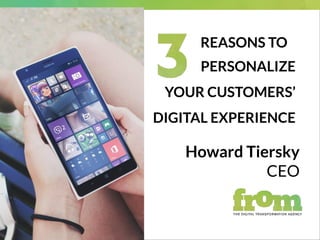 PERSONALIZE
YOUR CUSTOMERS’
DIGITAL EXPERIENCE
Howard Tiersky
CEO
REASONS TO
 