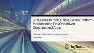 Navdeep Sidhu, Head of Product Marketing
InfluxData
3 Reasons to Pick a Time-Series Platform
for Monitoring DevOps-driven
ContainerizedApps
 