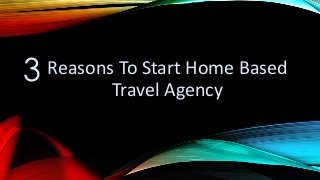 3 Reasons To Start Home Based
Travel Agency
 