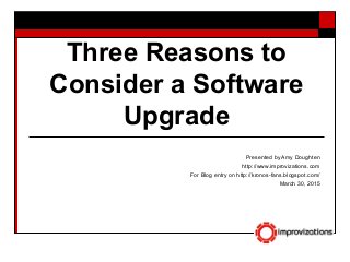 Three Reasons to
Consider a Software
Upgrade
Presented by Amy Doughten
http://www.improvizations.com
For Blog entry on http://kronos-fans.blogspot.com/
March 30, 2015
 