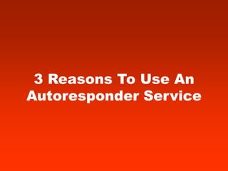 3 Reasons To Use An
Autoresponder Service
 