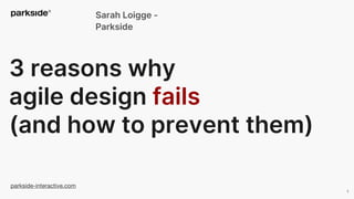 parkside-interactive.com
3 reasons why
agile design fails
(and how to prevent them)
Sarah Loigge -
Parkside
1
 