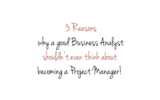 3 Reasons why a good Business Analyst shouldn't become a Project Manager