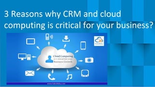 3 Reasons why CRM and cloud
computing is critical for your business?
 