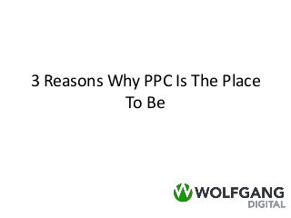 3 Reasons Why PPC Is The Place
To Be
 