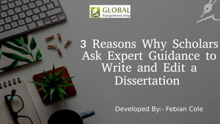 3 Reasons Why Scholars
Ask Expert Guidance to
Write and Edit a
Dissertation
Developed By:- Febian Cole
 