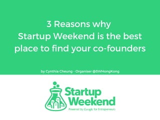 3 Reasons why
Startup Weekend is the best
place to find your co-founders
by Cynthia Cheung - Organiser @SWHongKong
 