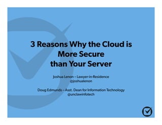 3 Reasons Why the Cloud is
More Secure
than Your Server
Joshua Lenon – Lawyer-in-Residence
@joshualenon
Doug Edmunds – Asst. Dean for Information Technology
@unclawinfotech
 