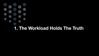 1. The Workload Holds The Truth
 