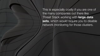 This is especially costly if you are one of
the many companies out there like
Threat Stack working with large data
sets, which would require you to disable
network monitoring for those clusters.
 