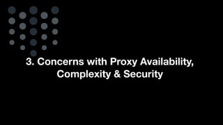 3. Concerns with Proxy Availability,
Complexity & Security
 