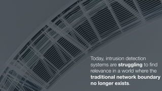 Today, intrusion detection
systems are struggling to ﬁnd
relevance in a world where the
traditional network boundary
no longer exists.
 